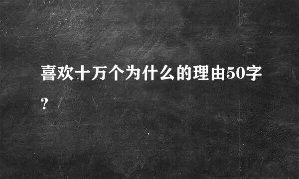 喜欢十万个为什么的理由50字？