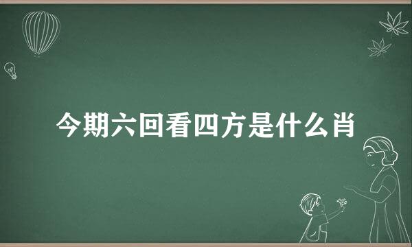 今期六回看四方是什么肖