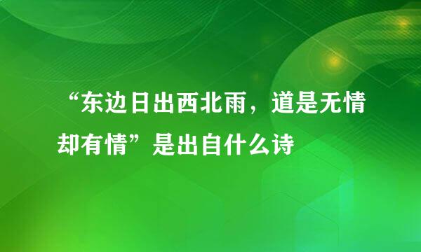 “东边日出西北雨，道是无情却有情”是出自什么诗