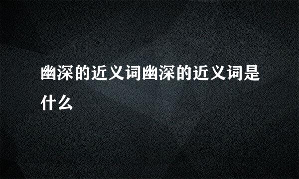 幽深的近义词幽深的近义词是什么