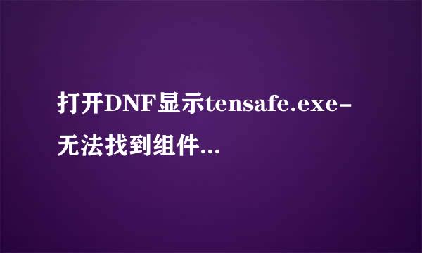 打开DNF显示tensafe.exe-无法找到组件；没有找到FMC42.DLL,因此这个应用程序未能启动。