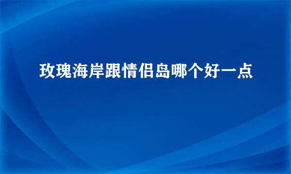 玫瑰海岸跟情侣岛哪个好一点