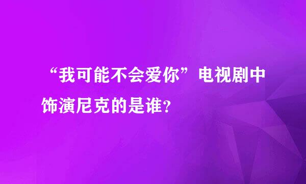 “我可能不会爱你”电视剧中饰演尼克的是谁？