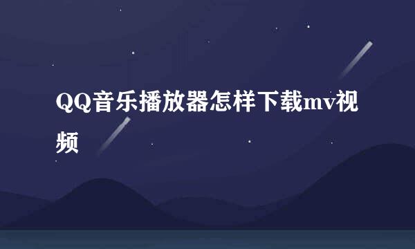 QQ音乐播放器怎样下载mv视频