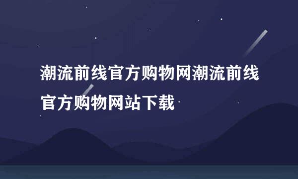 潮流前线官方购物网潮流前线官方购物网站下载