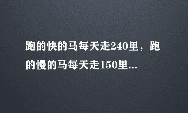 跑的快的马每天走240里，跑的慢的马每天走150里，慢马先走12天，快马几天可以追上慢马？（答好了