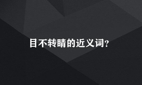 目不转睛的近义词？