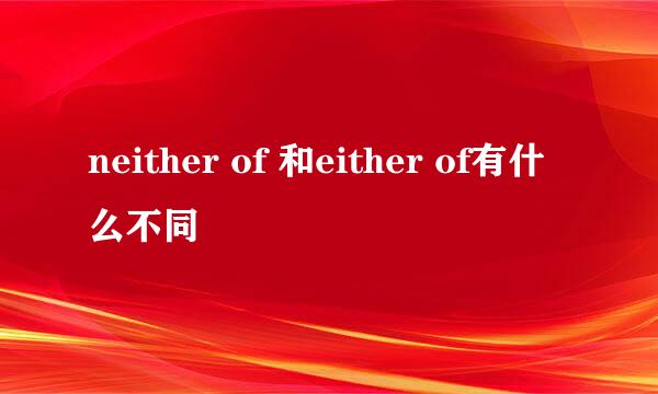 neither of 和either of有什么不同