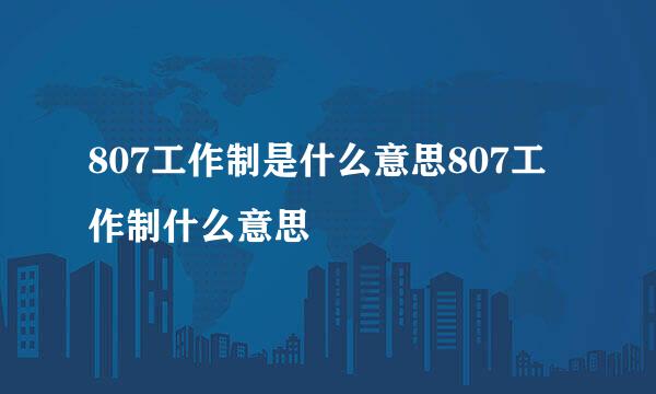 807工作制是什么意思807工作制什么意思