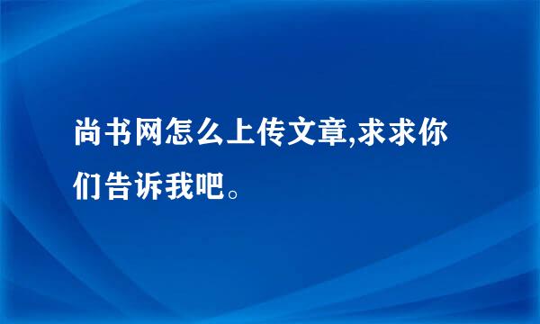 尚书网怎么上传文章,求求你们告诉我吧。