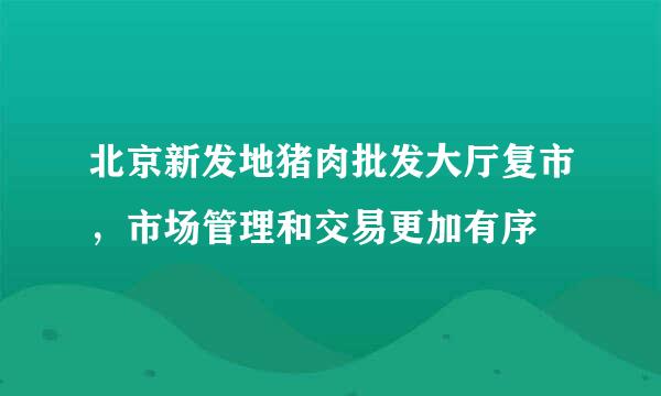 北京新发地猪肉批发大厅复市，市场管理和交易更加有序