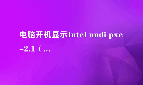 电脑开机显示Intel undi pxe-2.1（build 083）这是什么问题啊？怎么破？求帮助