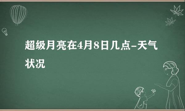 超级月亮在4月8日几点-天气状况