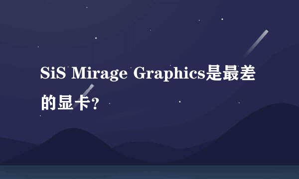 SiS Mirage Graphics是最差的显卡？