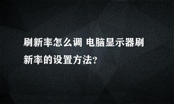 刷新率怎么调 电脑显示器刷新率的设置方法？