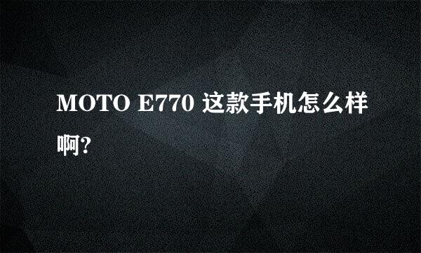 MOTO E770 这款手机怎么样啊?