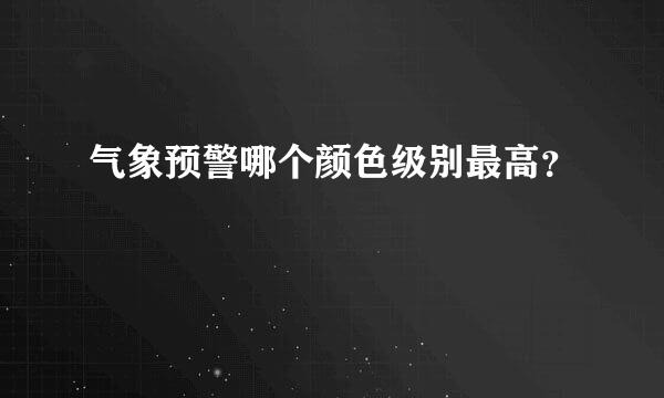 气象预警哪个颜色级别最高？