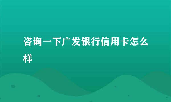 咨询一下广发银行信用卡怎么样