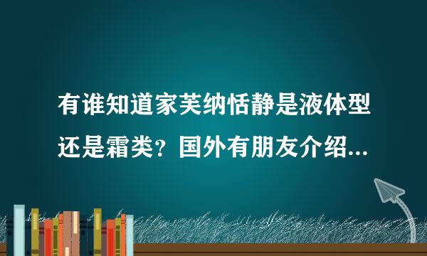 有谁知道家芙纳恬静是液体型还是霜类？国外有朋友介绍说消炎紧缩效果不错的。有用过的吗？