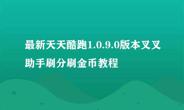 最新天天酷跑1.0.9.0版本叉叉助手刷分刷金币教程