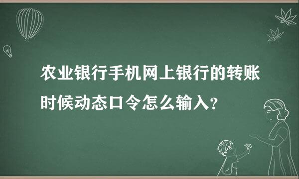 农业银行手机网上银行的转账时候动态口令怎么输入？