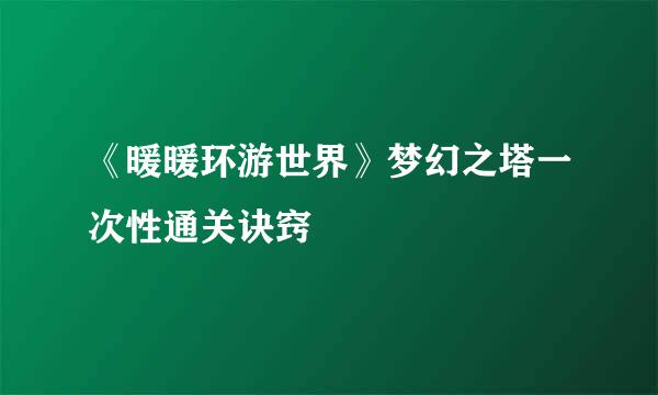 《暖暖环游世界》梦幻之塔一次性通关诀窍