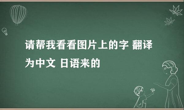 请帮我看看图片上的字 翻译为中文 日语来的