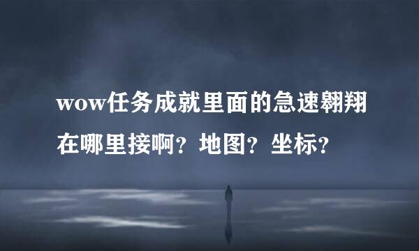 wow任务成就里面的急速翱翔在哪里接啊？地图？坐标？