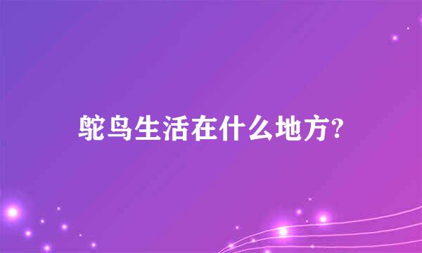 鸵鸟生活在什么地方?