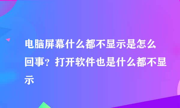 电脑屏幕什么都不显示是怎么回事？打开软件也是什么都不显示