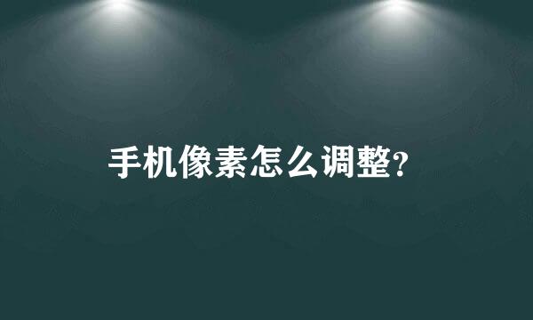 手机像素怎么调整？