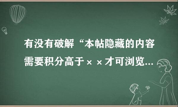 有没有破解“本帖隐藏的内容需要积分高于××才可浏览”的方法