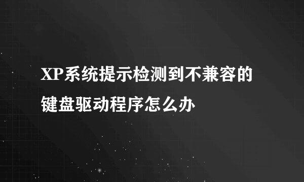 XP系统提示检测到不兼容的键盘驱动程序怎么办