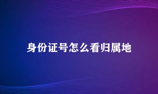 身份证号怎么看归属地