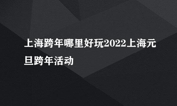 上海跨年哪里好玩2022上海元旦跨年活动