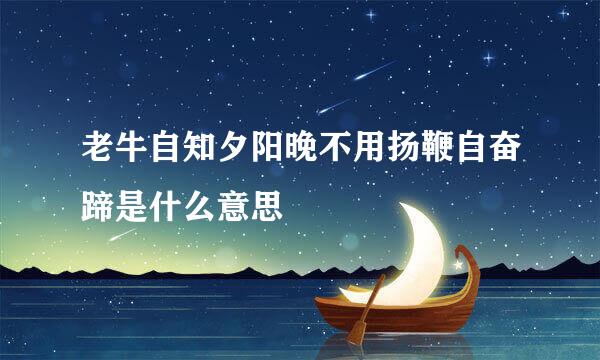 老牛自知夕阳晚不用扬鞭自奋蹄是什么意思