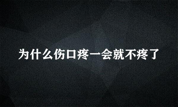 为什么伤口疼一会就不疼了