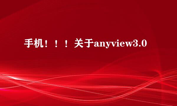 手机！！！关于anyview3.0