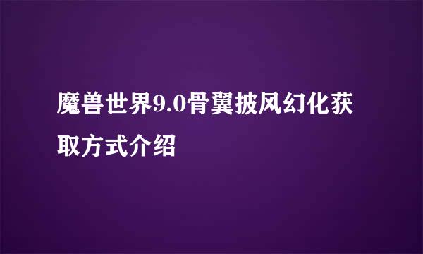 魔兽世界9.0骨翼披风幻化获取方式介绍