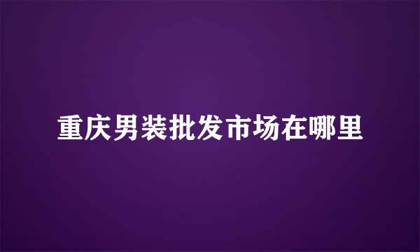 重庆男装批发市场在哪里