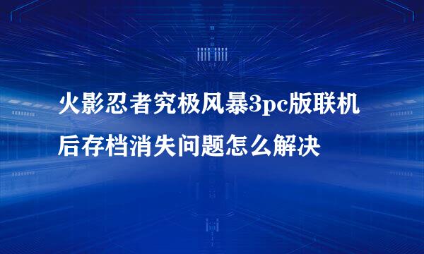 火影忍者究极风暴3pc版联机后存档消失问题怎么解决