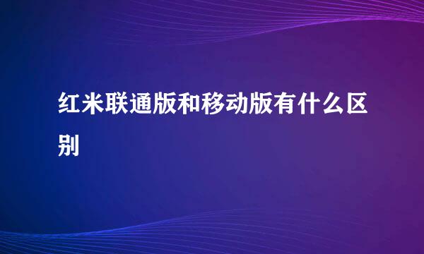 红米联通版和移动版有什么区别