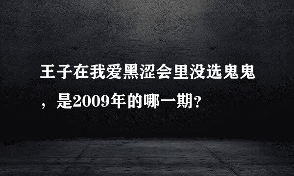 王子在我爱黑涩会里没选鬼鬼，是2009年的哪一期？