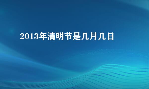 2013年清明节是几月几日