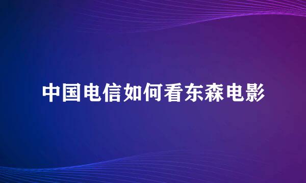 中国电信如何看东森电影