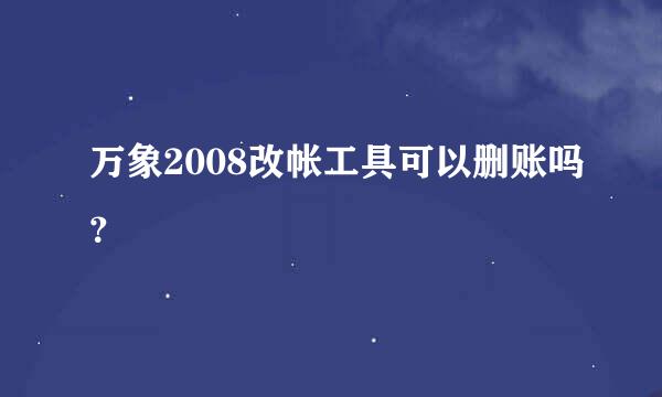 万象2008改帐工具可以删账吗？