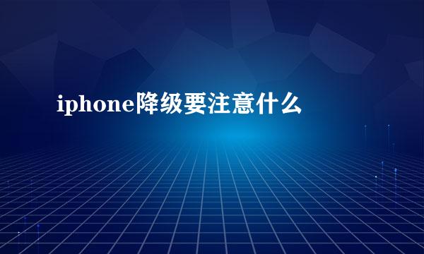 iphone降级要注意什么