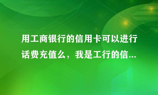 用工商银行的信用卡可以进行话费充值么，我是工行的信用卡持卡人，但是不知道能不能充