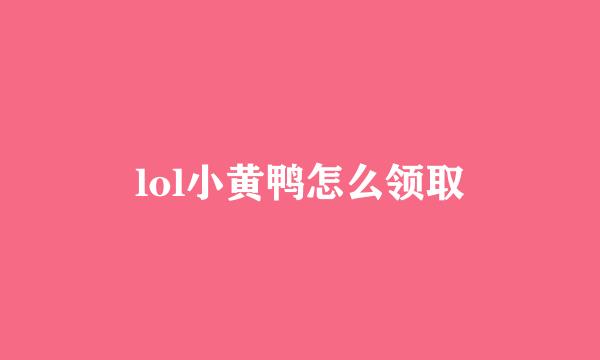 lol小黄鸭怎么领取