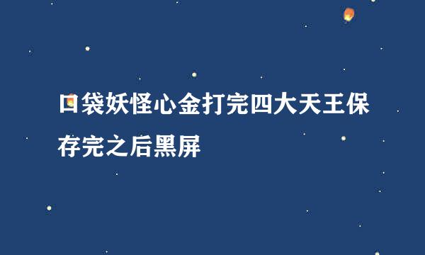 口袋妖怪心金打完四大天王保存完之后黑屏